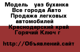  › Модель ­ уаз буханка - Все города Авто » Продажа легковых автомобилей   . Краснодарский край,Горячий Ключ г.